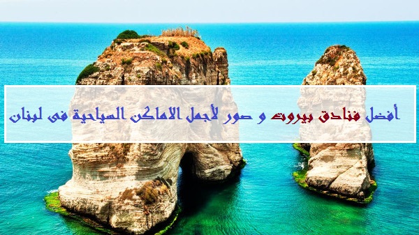 أفضل فنادق بيروت بالصور و أجمل الاماكن السياحية فى لبنان 